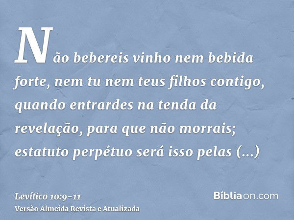 Não bebereis vinho nem bebida forte, nem tu nem teus filhos contigo, quando entrardes na tenda da revelação, para que não morrais; estatuto perpétuo será isso p