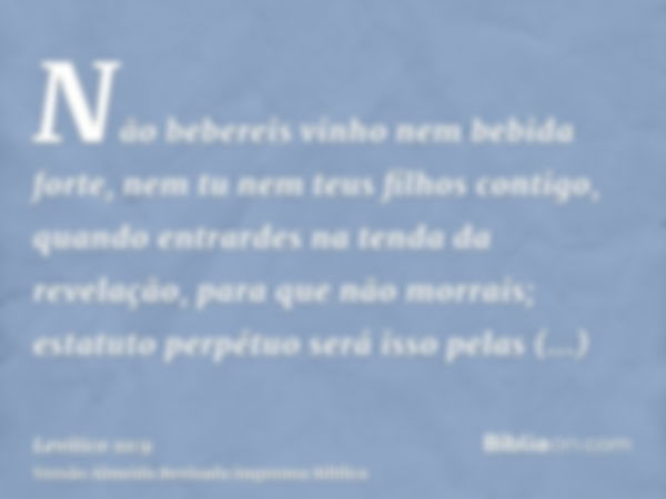 Não bebereis vinho nem bebida forte, nem tu nem teus filhos contigo, quando entrardes na tenda da revelação, para que não morrais; estatuto perpétuo será isso p