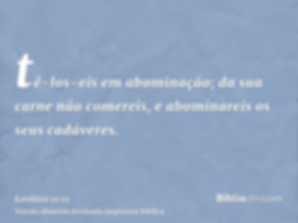 tê-los-eis em abominação; da sua carne não comereis, e abominareis os seus cadáveres.