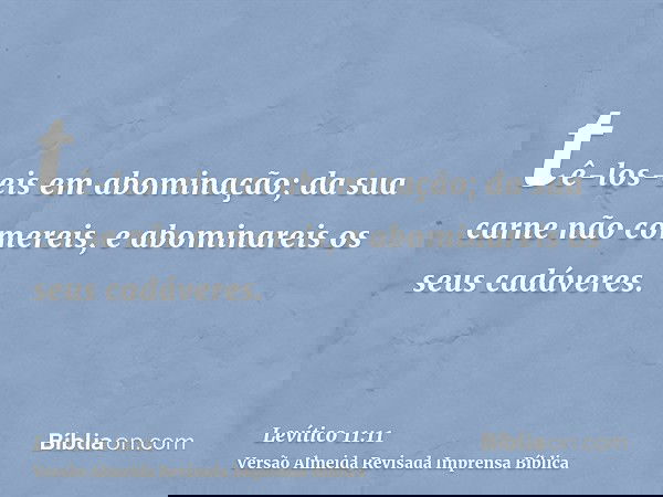 tê-los-eis em abominação; da sua carne não comereis, e abominareis os seus cadáveres.