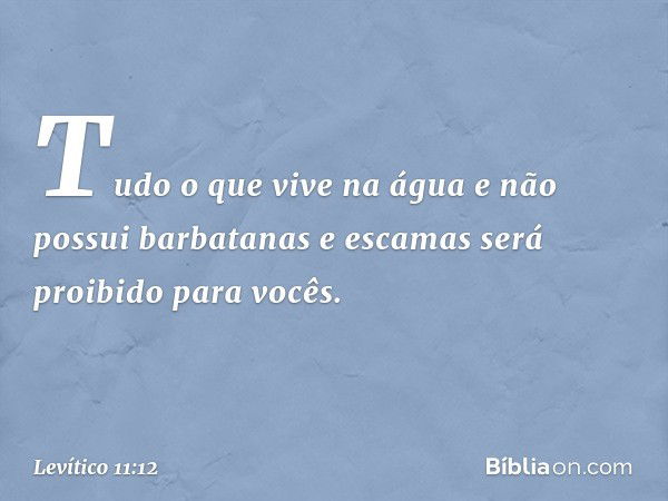 Tu­do o que vive na água e não possui barbatanas e escamas será proibido para vocês. -- Levítico 11:12