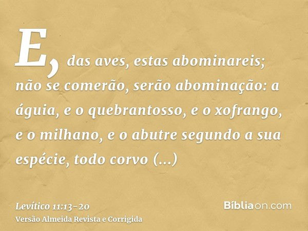 E, das aves, estas abominareis; não se comerão, serão abominação: a águia, e o quebrantosso, e o xofrango,e o milhano, e o abutre segundo a sua espécie,todo cor