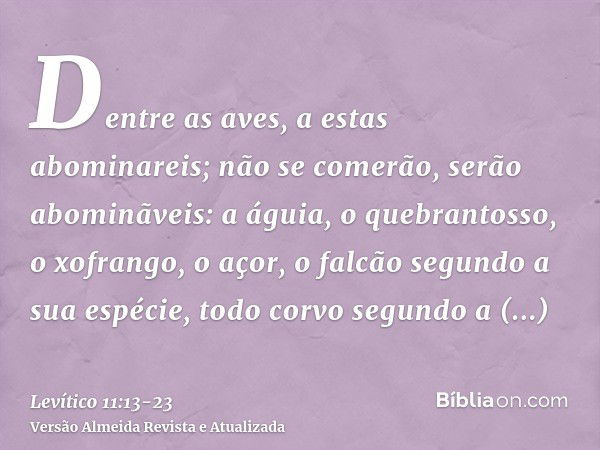 Dentre as aves, a estas abominareis; não se comerão, serão abominãveis: a águia, o quebrantosso, o xofrango,o açor, o falcão segundo a sua espécie,todo corvo se