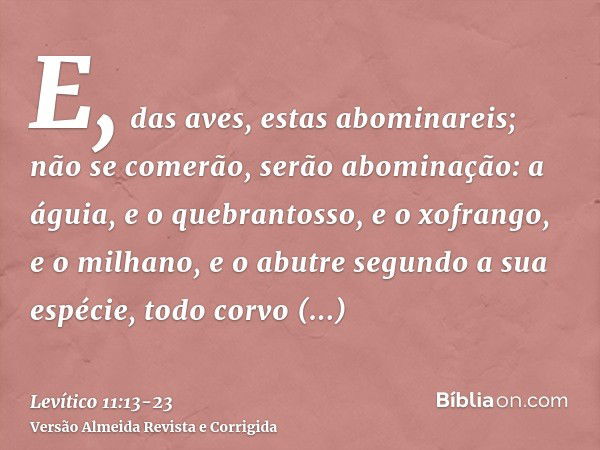 E, das aves, estas abominareis; não se comerão, serão abominação: a águia, e o quebrantosso, e o xofrango,e o milhano, e o abutre segundo a sua espécie,todo cor