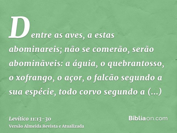 Dentre as aves, a estas abominareis; não se comerão, serão abominãveis: a águia, o quebrantosso, o xofrango,o açor, o falcão segundo a sua espécie,todo corvo se