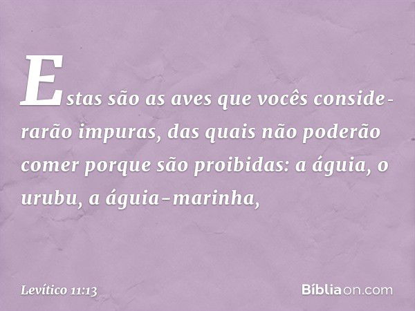 "Estas são as aves que vocês conside­rarão impuras, das quais não poderão comer porque são proibidas: a águia, o urubu, a águia-marinha, -- Levítico 11:13