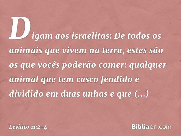 "Digam aos israelitas: De todos os animais que vivem na terra, estes são os que vocês poderão comer: qualquer animal que tem casco fendido e dividido em duas un