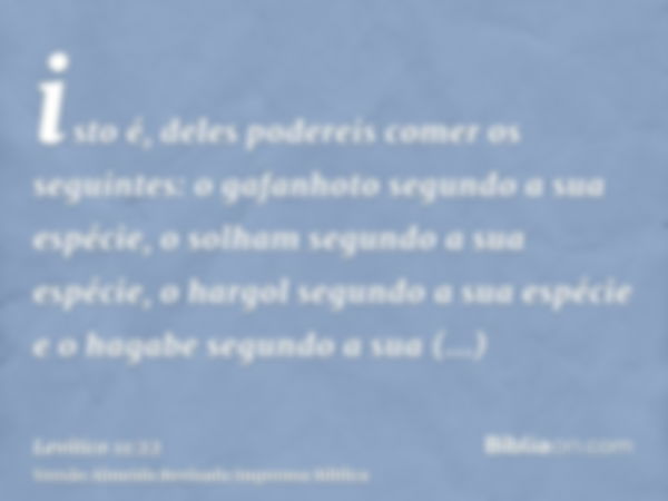 isto é, deles podereis comer os seguintes: o gafanhoto segundo a sua espécie, o solham segundo a sua espécie, o hargol segundo a sua espécie e o hagabe segundo 