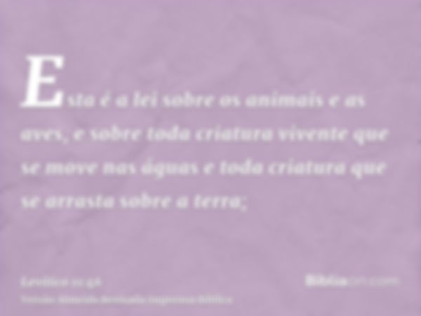 Esta é a lei sobre os animais e as aves, e sobre toda criatura vivente que se move nas águas e toda criatura que se arrasta sobre a terra;