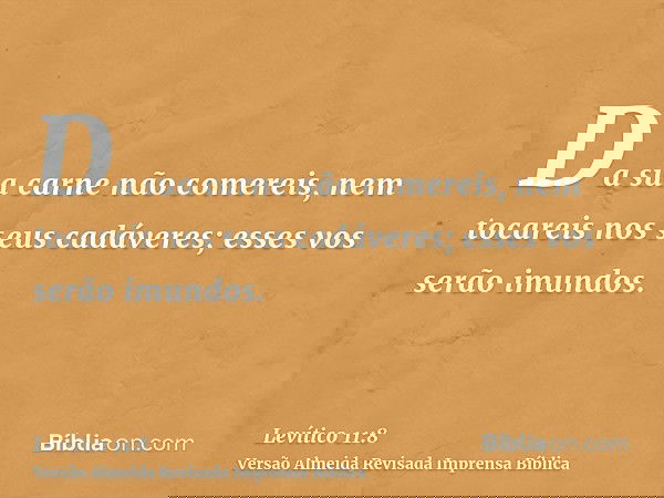 Da sua carne não comereis, nem tocareis nos seus cadáveres; esses vos serão imundos.