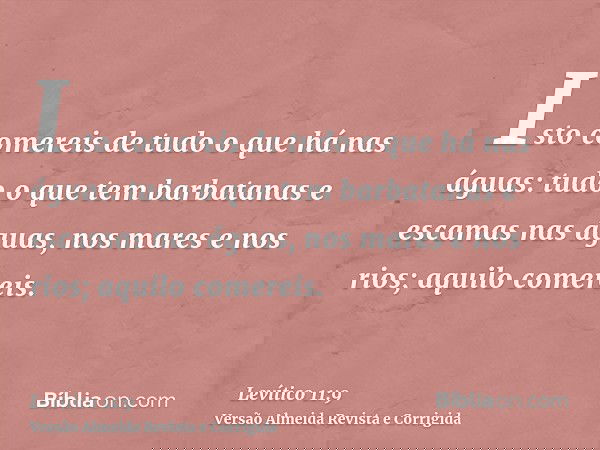 Isto comereis de tudo o que há nas águas: tudo o que tem barbatanas e escamas nas águas, nos mares e nos rios; aquilo comereis.