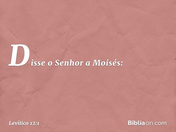 Disse o Senhor a Moisés: -- Levítico 12:1