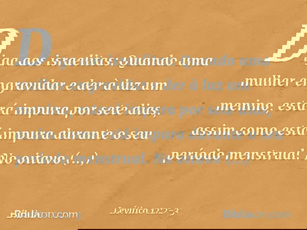 "Diga aos israelitas: Quando uma mulher engravidar e der à luz um menino, estará impura por sete dias, assim como está impura durante o seu período menstrual. N