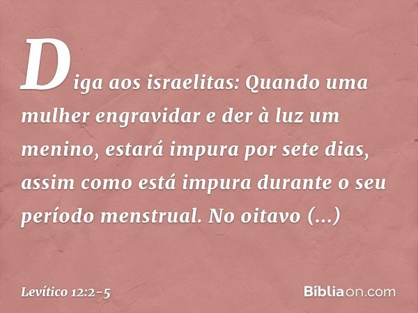 "Diga aos israelitas: Quando uma mulher engravidar e der à luz um menino, estará impura por sete dias, assim como está impura durante o seu período menstrual. N