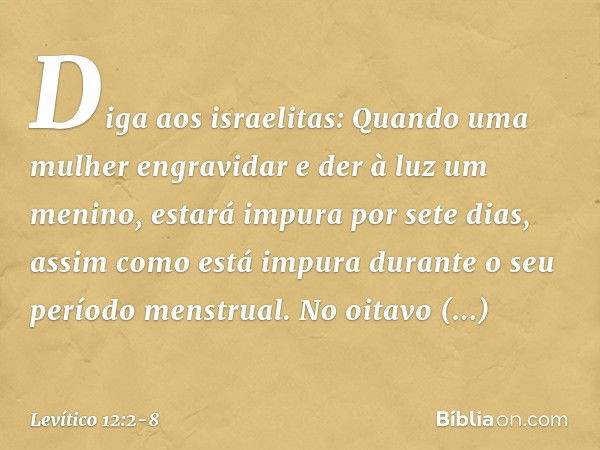 "Diga aos israelitas: Quando uma mulher engravidar e der à luz um menino, estará impura por sete dias, assim como está impura durante o seu período menstrual. N