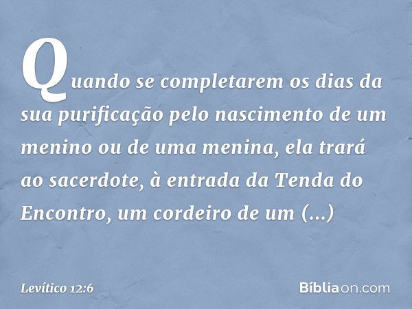 "Quando se completarem os dias da sua purificação pelo nascimento de um menino ou de uma menina, ela trará ao sacerdote, à entrada da Tenda do Encontro, um cord