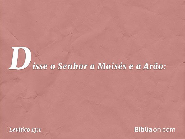 Disse o Senhor a Moisés e a Arão: -- Levítico 13:1