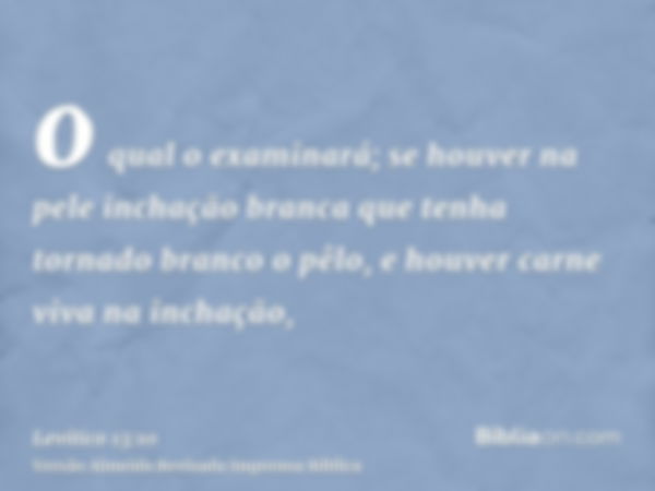 o qual o examinará; se houver na pele inchação branca que tenha tornado branco o pêlo, e houver carne viva na inchação,