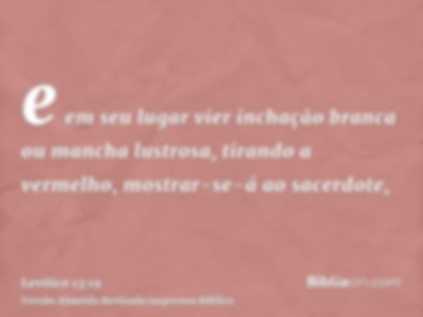 e em seu lugar vier inchação branca ou mancha lustrosa, tirando a vermelho, mostrar-se-á ao sacerdote,