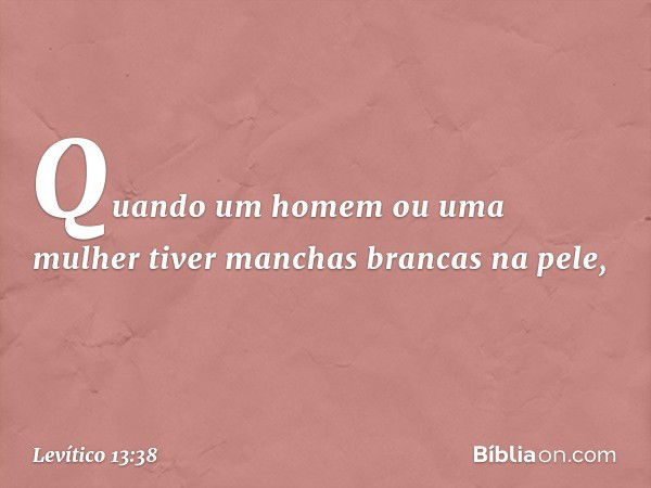 "Quando um homem ou uma mulher tiver manchas brancas na pele, -- Levítico 13:38