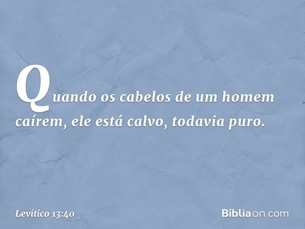 "Quando os cabelos de um homem caírem, ele está calvo, todavia puro. -- Levítico 13:40