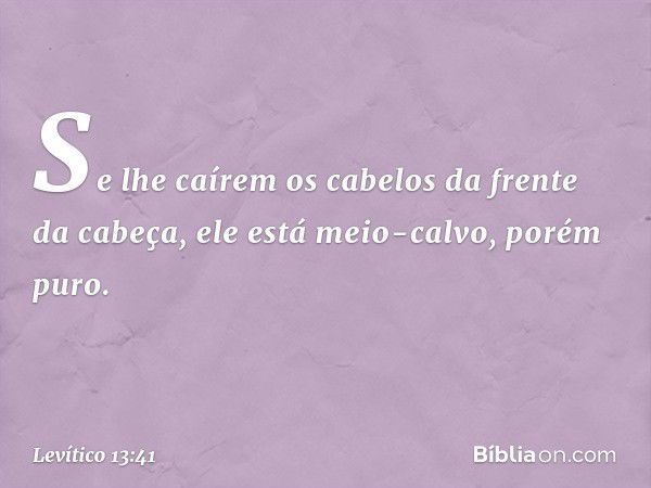 Se lhe caírem os cabelos da frente da cabeça, ele está meio-calvo, porém puro. -- Levítico 13:41