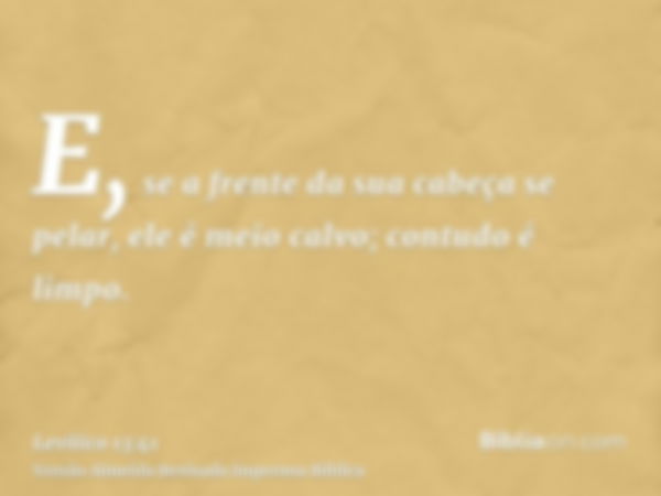 E, se a frente da sua cabeça se pelar, ele é meio calvo; contudo é limpo.