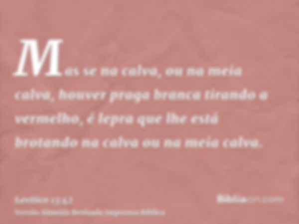 Mas se na calva, ou na meia calva, houver praga branca tirando a vermelho, é lepra que lhe está brotando na calva ou na meia calva.