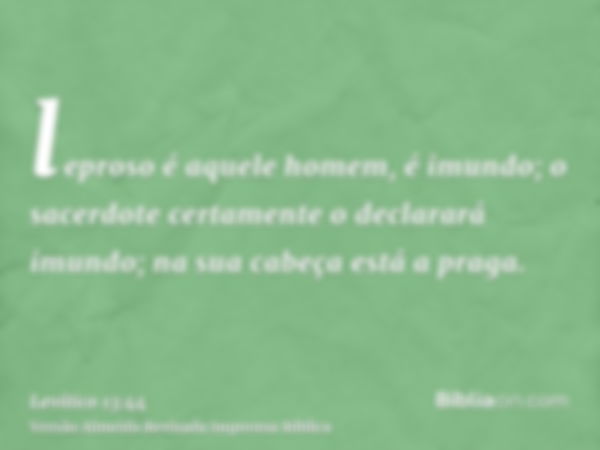 leproso é aquele homem, é imundo; o sacerdote certamente o declarará imundo; na sua cabeça está a praga.