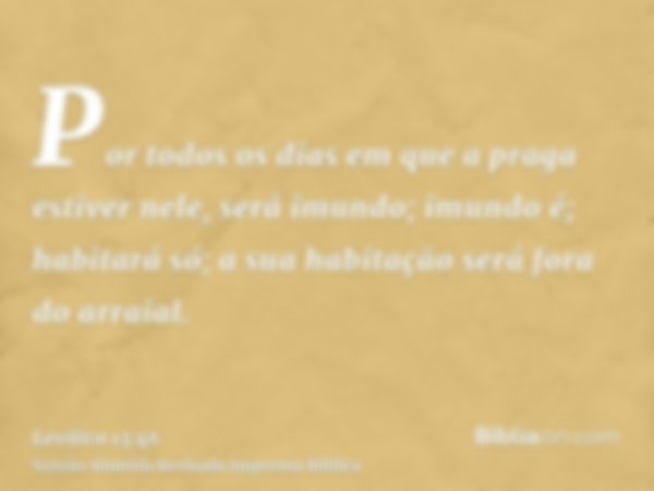 Por todos os dias em que a praga estiver nele, será imundo; imundo é; habitará só; a sua habitação será fora do arraial.