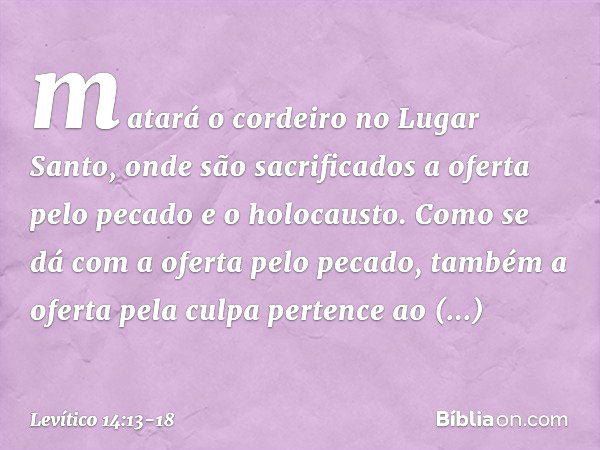 matará o cordeiro no Lugar Santo, onde são sacrificados a oferta pelo pecado e o holocausto. Como se dá com a oferta pelo peca­do, também a oferta pela culpa pe