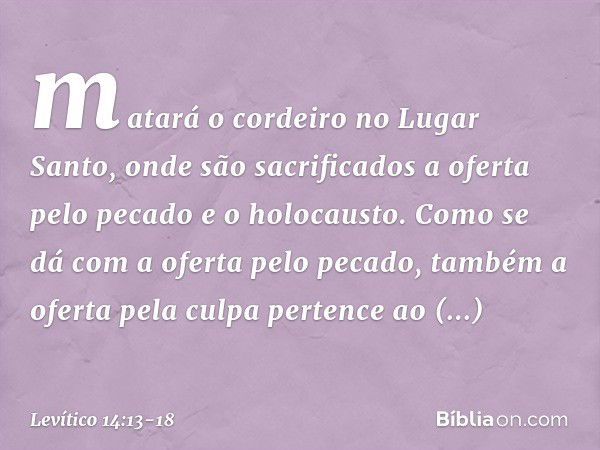 matará o cordeiro no Lugar Santo, onde são sacrificados a oferta pelo pecado e o holocausto. Como se dá com a oferta pelo peca­do, também a oferta pela culpa pe