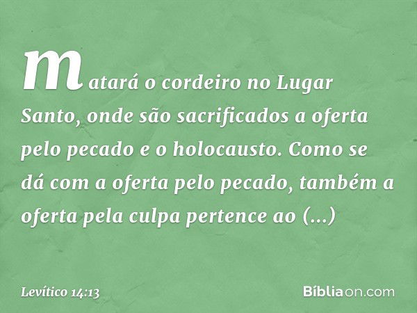 matará o cordeiro no Lugar Santo, onde são sacrificados a oferta pelo pecado e o holocausto. Como se dá com a oferta pelo peca­do, também a oferta pela culpa pe