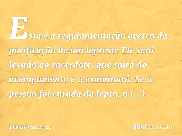 "Esta é a regulamentação acerca ­da purificação de um leproso: Ele será levado ao sacerdote, que sairá do acampamento e o examinará. Se a pessoa foi curada da l