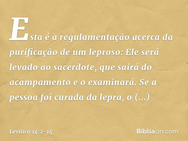 "Esta é a regulamentação acerca ­da purificação de um leproso: Ele será levado ao sacerdote, que sairá do acampamento e o examinará. Se a pessoa foi curada da l