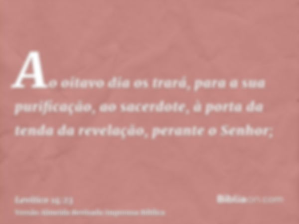 Ao oitavo dia os trará, para a sua purificação, ao sacerdote, à porta da tenda da revelação, perante o Senhor;