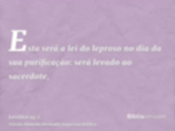 Esta será a lei do leproso no dia da sua purificação: será levado ao sacerdote,