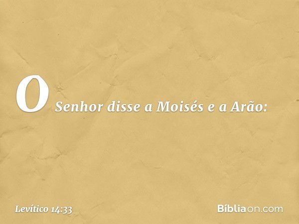 O Senhor disse a Moisés e a Arão: -- Levítico 14:33