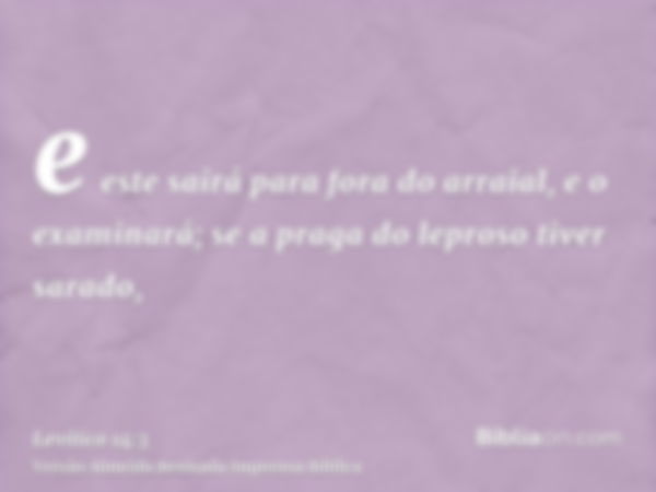 e este sairá para fora do arraial, e o examinará; se a praga do leproso tiver sarado,