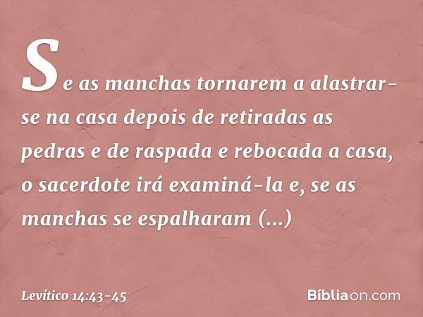 "Se as manchas tornarem a alastrar-se na casa depois de retiradas as pedras e de raspa­da e rebocada a casa, o sacerdote irá examiná-la e, se as manchas se espa