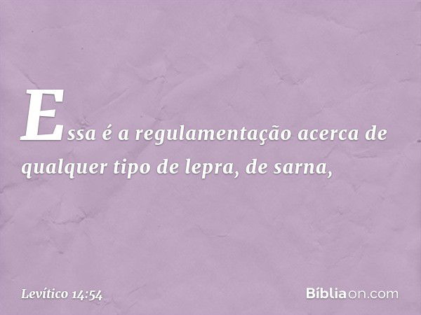 Essa é a regulamentação acerca de qual­quer tipo de lepra, de sarna, -- Levítico 14:54