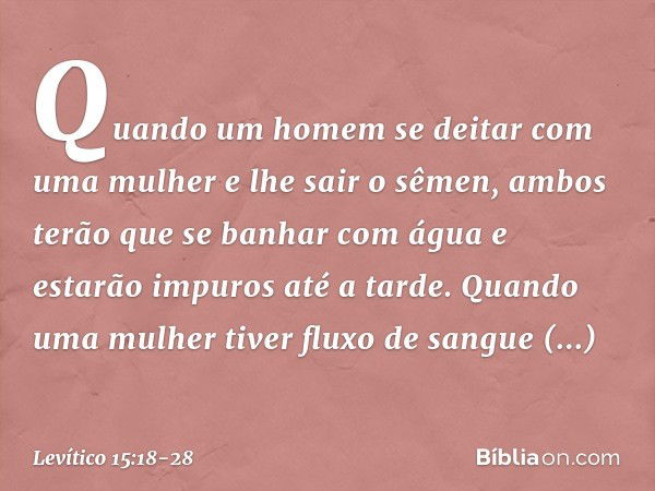 "Quando um homem se deitar com uma mulher e lhe sair o sêmen, ambos terão que se banhar com água e estarão impuros até a tarde. "Quando uma mulher tiver fluxo d