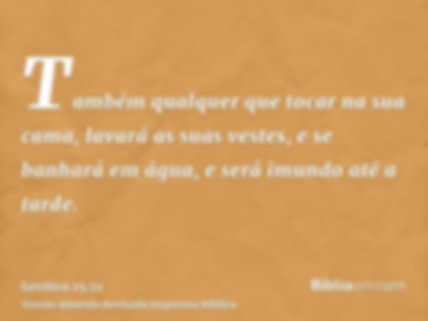 Também qualquer que tocar na sua cama, lavará as suas vestes, e se banhará em água, e será imundo até a tarde.