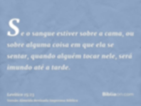 Se o sangue estiver sobre a cama, ou sobre alguma coisa em que ela se sentar, quando alguém tocar nele, será imundo até a tarde.