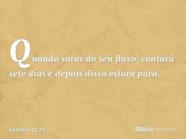 "Quando sarar do seu fluxo, contará sete dias e depois disso estará pura. -- Levítico 15:28