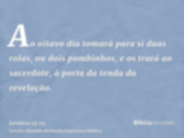 Ao oitavo dia tomará para si duas rolas, ou dois pombinhos, e os trará ao sacerdote, à porta da tenda da revelação.