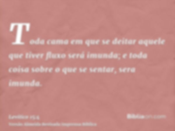 Toda cama em que se deitar aquele que tiver fluxo será imunda; e toda coisa sobre o que se sentar, sera imunda.