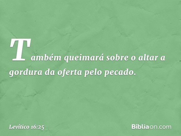 Também queimará sobre o altar a gordura da oferta pelo pecado. -- Levítico 16:25