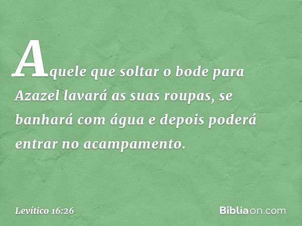 "Aquele que soltar o bode para Azazel lavará as suas roupas, se banhará com água e depois poderá entrar no acampamento. -- Levítico 16:26