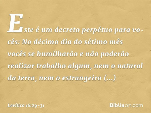 "Este é um decreto perpétuo para vo­cês: No décimo dia do sétimo mês vocês se humilharão e não poderão realizar trabalho algum, nem o natural da terra, nem o es